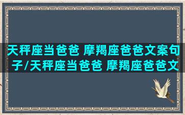 天秤座当爸爸 摩羯座爸爸文案句子/天秤座当爸爸 摩羯座爸爸文案句子-我的网站